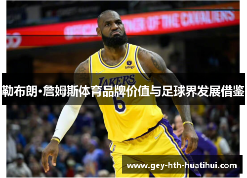 勒布朗·詹姆斯体育品牌价值与足球界发展借鉴 勒布朗·詹姆斯体育品牌价值与足球界发展借鉴