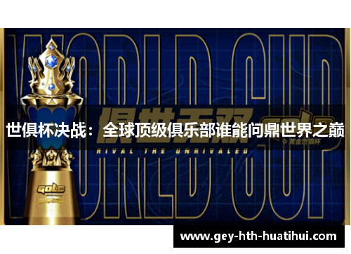 世俱杯决战:全球顶级俱乐部谁能问鼎世界之巅 世俱杯决战:全球顶级俱乐部谁能问鼎世界之巅