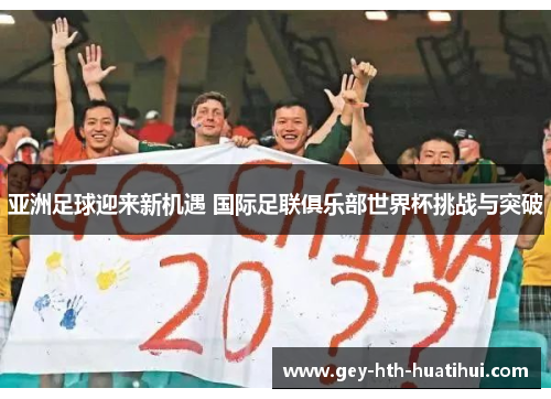 亚洲足球迎来新机遇 国际足联俱乐部世界杯挑战与突破 亚洲足球迎来新机遇 国际足联俱乐部世界杯挑战与突破
