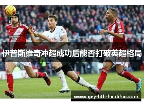 伊普斯维奇冲超成功后能否打破英超格局