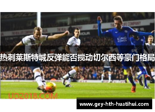 热刺莱斯特城反弹能否搅动切尔西等豪门格局