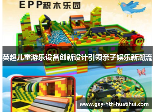 英超儿童游乐设备创新设计引领亲子娱乐新潮流