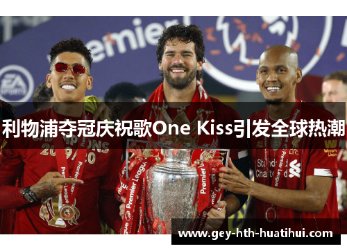 利物浦夺冠庆祝歌One Kiss引发全球热潮 利物浦夺冠庆祝歌One Kiss引发全球热潮
