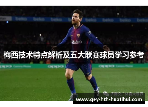 梅西技术特点解析及五大联赛球员学习参考 梅西技术特点解析及五大联赛球员学习参考
