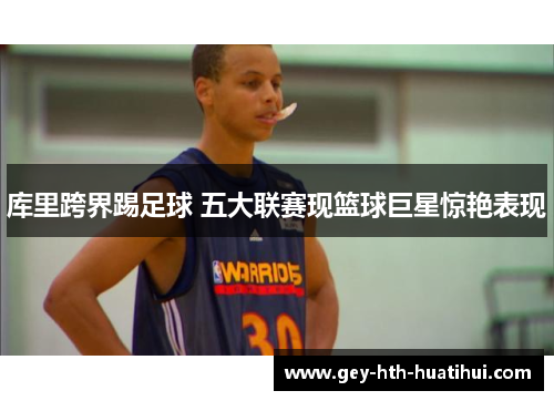 库里跨界踢足球 五大联赛现篮球巨星惊艳表现